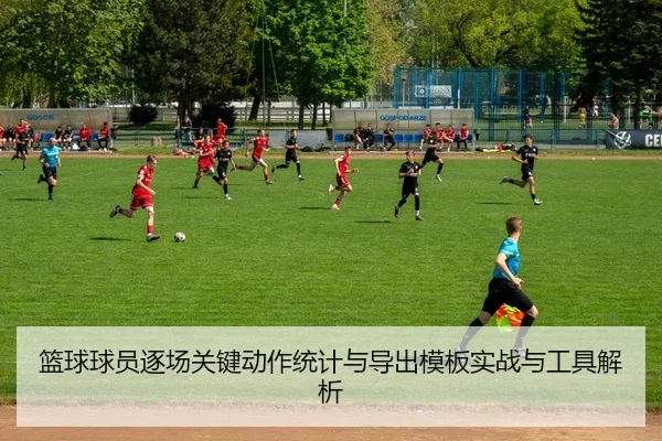 篮球球员逐场关键动作统计与导出模板实战与工具解析